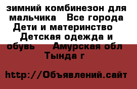 зимний комбинезон для мальчика - Все города Дети и материнство » Детская одежда и обувь   . Амурская обл.,Тында г.